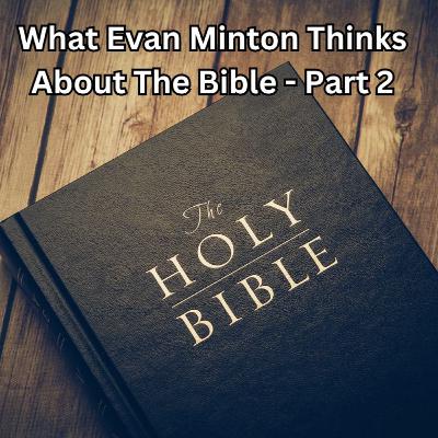 Episode 169: What Evan Minton Thinks About The Bible - Part 2