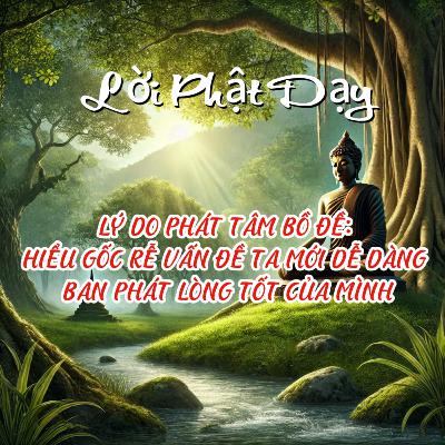 LÝ DO PHÁT TÂM BỒ ĐỀ: HIỂU GỐC RỄ VẤN ĐỀ TA MỚI DỄ DÀNG BAN PHÁT LÒNG TỐT CỦA MÌNH