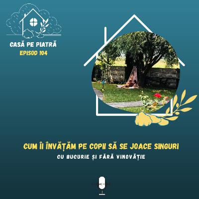 104: Cum îi învățăm pe copii să se joace singuri cu bucurie și fără vinovăție cu Teodora Fernea