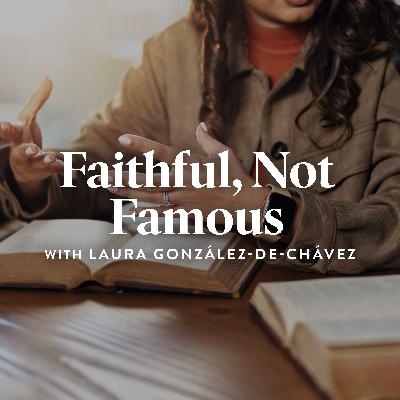 Faithful, Not Famous, with Laura González-de-Chávez Faithful, Not Famous, with Laura González-de-Chávez