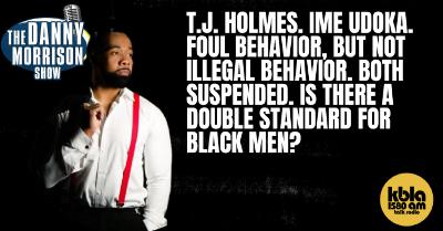 T.J. HOLMES. IME UDOKA. FOUL BEHAVIOR, BUT NOT ILLEGAL BEHAVIOR. BOTH SUSPENDED. IS THERE A DOUBLE STANDARD FOR BLACK MEN?
