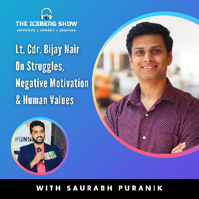 Episode 1: Lt. Cdr. Bijay Nair on Struggles, Negative Motivation & Human Values | The Iceberg Show | Saurabh Puranik