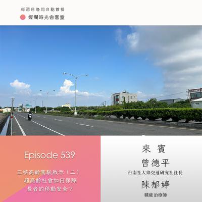 第539集｜三峽高齡駕駛啟示（二）　超高齡社會如何保障長者的移動安全？｜專訪  曾德平、陳郁婷｜20250914