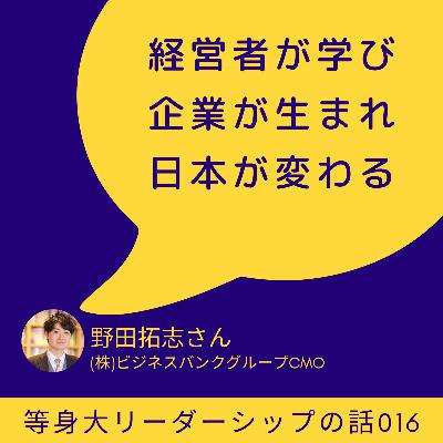 「経営者が学び企業が生まれ日本が変わる」野田拓志さん(株)ビジネスバンクグループCMO