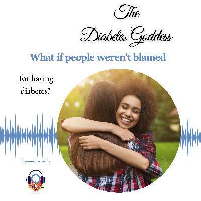 What if people weren’t blamed for having diabetes? What if people weren’t blamed for having diabetes?
