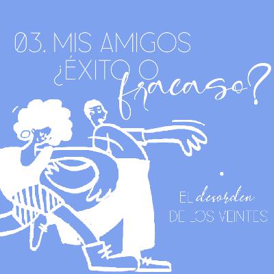 EP03. Mis Amigos, ¿Éxito o fracaso?