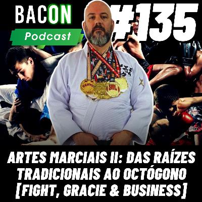 Bacon 135 - ARTES MARCIAIS II: Das Raízes Tradicionais ao Octógono [FIGHT, GRACIE & BUSINESS]│Evandro Pontes