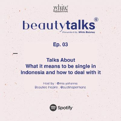 Beauty Talks Ep.03 Austina Permana : Talks About What it means to be single in Indonesia and how to deal with it