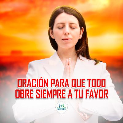 328. Oración Para Que Todo Obre Siempre A Tu Favor