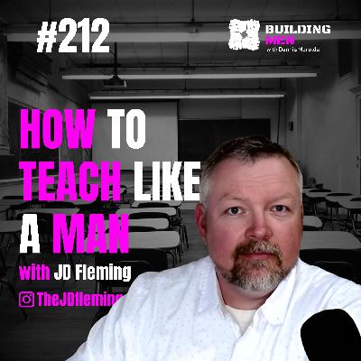 How to Teach Like a Man with JD Fleming | Building Men Podcast Ep.212