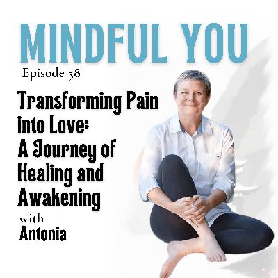Transforming Pain into Love: A Journey of Healing and Awakening with Antonia