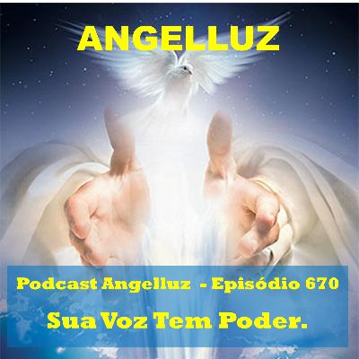 Angelluz – #670 – Sua Voz Tem Poder.