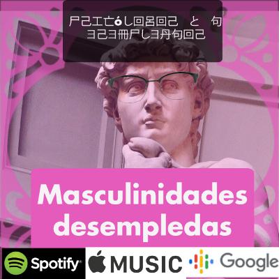 Episodio 10: Masculinidades desempleadas.