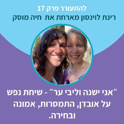 להתעורר פרק 17 - ״אני ישנה וליבי ער״ שיחת נפש על אובדן, התמסרות, אמונה ובחירה. להתעורר פרק 17 - ״אני ישנה וליבי ער״ שיחת נפש על אובדן, התמסרות, אמונה ובחירה.