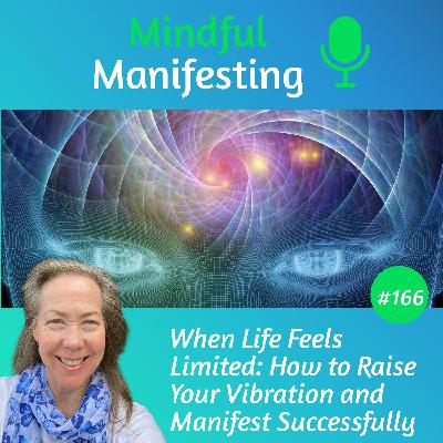 166: When Life Feels Limited - How to Raise Your Vibration and Successfully Manifest
