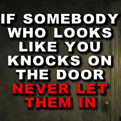 If Somebody Who Looks Like You Knocks On The Door, Never Let Them In If Somebody Who Looks Like You Knocks On The Door, Never Let Them In