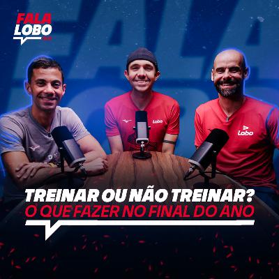 Final do ano: Treinar ou não treinar? - Lobo Talks #21