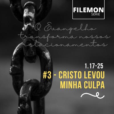#3 - Filemon 17-25 - Cristo levou minha culpa, isso transforma nossos relacionamentos