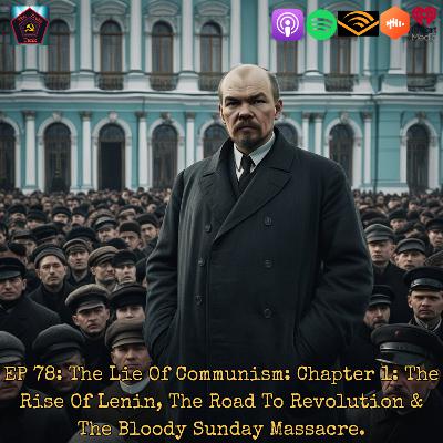 EP 78: The Lie Of Communism: Chapter 1: The Rise Of Lenin, The Road To Revolution & The Bloody Sunday Massacre.
