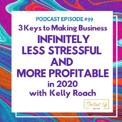 3 Keys to Making Your Business Infinitely LESS STRESSFUL and MORE PROFITABLE in 2020 with Kelly Roach