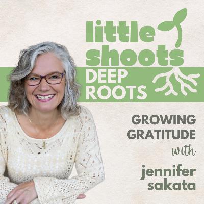 Growing Grateful Hearts, with Jennifer Sakata Growing Grateful Hearts, with Jennifer Sakata
