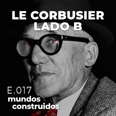 E.17 Le Corbusier Lado B. Secretos, Amantes y Obsesiones. E.17 Le Corbusier Lado B. Secretos, Amantes y Obsesiones.
