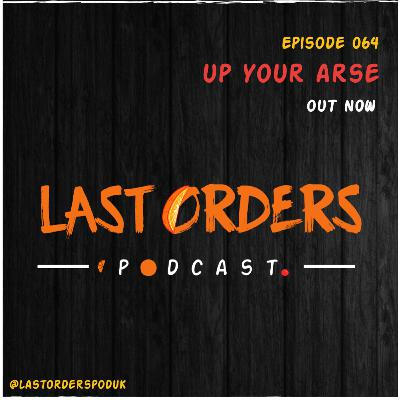 #LastOrdersPod | 064: "Up Your Arse”