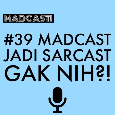 Madcast #39 : Madcast Jadi Sarcast Gak Nih?! Madcast #39 : Madcast Jadi Sarcast Gak Nih?!