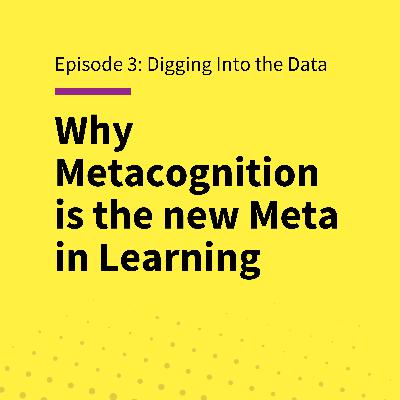 EP 3: Digging Into the Data: Why Metacognition is the new Meta in Learning EP 3: Digging Into the Data: Why Metacognition is the new Meta in Learning