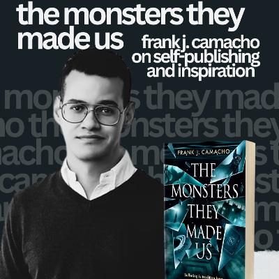 The Monsters They Made Us: Frank J. Camacho on Self-Publishing and Inspiration