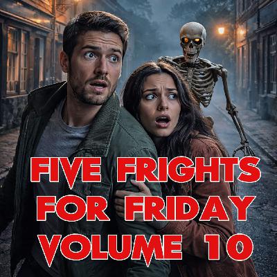 Five Frights for Friday Volume 10
