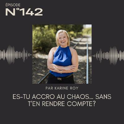 142 – Es-tu accro au chaos… sans t’en rendre compte?
