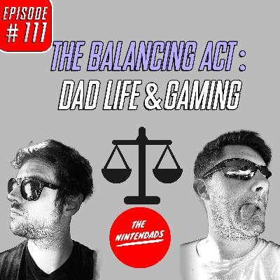 The Balancing Act: Dad Life & Gaming - The Nintendads Podcast Ep. 111
