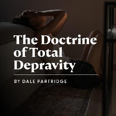 The Doctrine of Total Depravity The Doctrine of Total Depravity