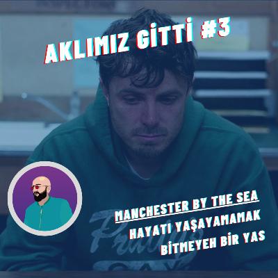 Aklımız Gitti #3 | Manchester by the Sea, Hayatı Yaşayamamak, Bitmeyen Yas
