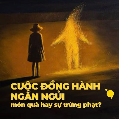 Liệu sự đồng hành ngắn ngủi là một món quà hay một sự trừng phạt? | Podcast