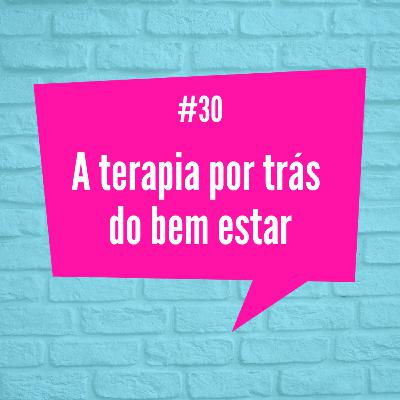 [Episódio 30] A terapia por trás do bem estar.