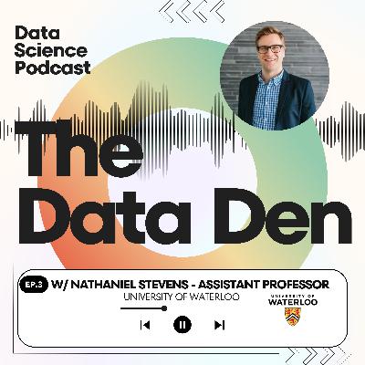 The Data Den | Ep 3 - Talking DS w/ UWaterloo's 'GOAT' Professor - Nathaniel Stevens