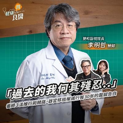 器官移植權威「過去的我何其殘忍..」善終３法推行荊棘路，行醫30年的震撼告白Feat雙和醫院院長、器捐病主中心董事長李明哲醫師｜【健康問良醫EP157】‪‬‬‬‬‬‬