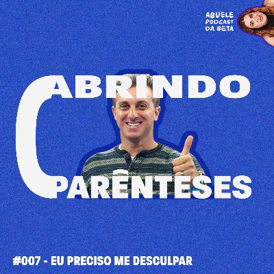 EU PRECISO ME DESCULPAR | Abrindo Parênteses #007