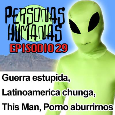 Personas Humanas Episodio 29, Guerra Estupida, Latinoamérica chunga, This Man, Porno aburrirnos