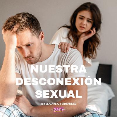 Nuestra Desconexión Sexual con Eduardo Fernandez Nuestra Desconexión Sexual con Eduardo Fernandez