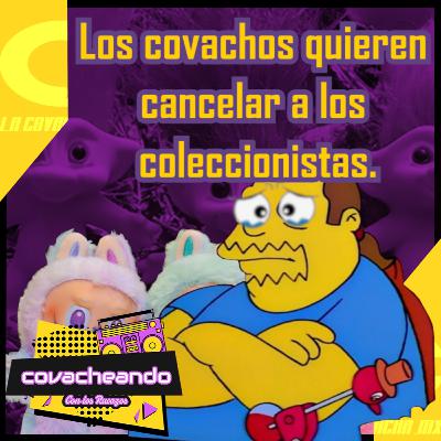 Covacheando 212 | ¿El Coleccionismo ha llegado demasiado lejos?