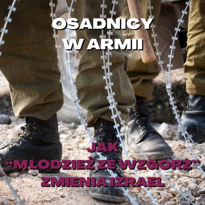 Osadnicy w armii. Jak "młodzież ze wzgórz" zmienia Izrael?