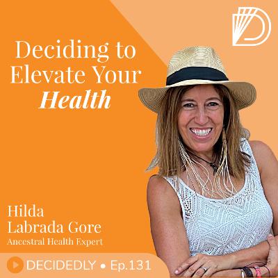 Ep.131 I Deciding to Elevate Your Health: 6 Ancestral Health Hacks w/ Hilda Labrada Gore // REPLAY