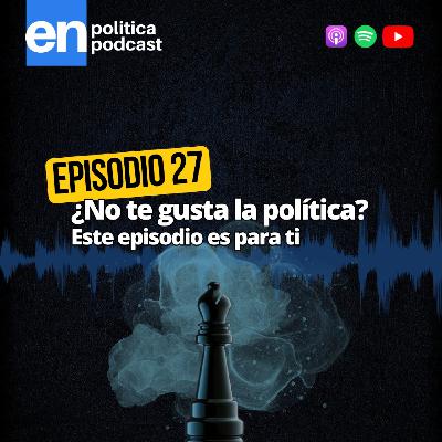 Ep 27. ¿No te gusta la política? Este episodio es para ti Ep 27. ¿No te gusta la política? Este episodio es para ti