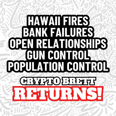 73: Crypto Brett RETURNS | Hawaii Fires, Bank Failures, Open Relationships, Gun & Population Control