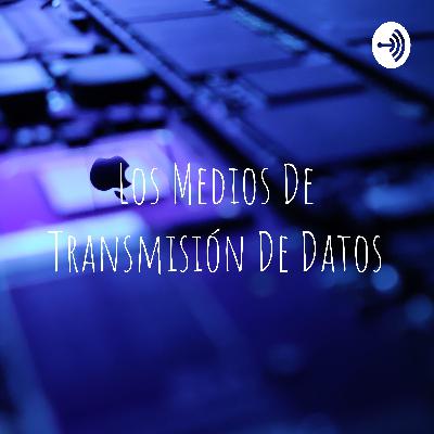 Los medios de transmisión de datos ¡En un podcast!