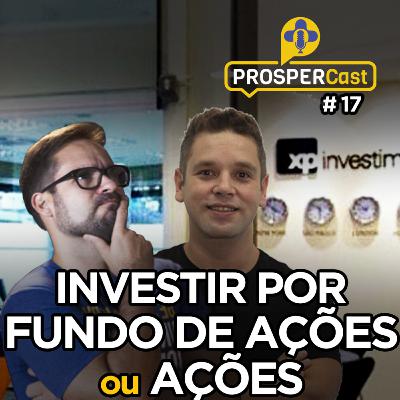 PROSPERCast #17 - Investir em Fundos de Ações x Ações ?