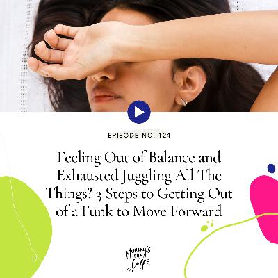 124. Feeling Out of Balance and Exhausted Juggling All The Things? 3 Steps to Getting Out of a Funk to Move Forward [Friday Pep Talk]